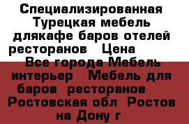 Специализированная Турецкая мебель длякафе,баров,отелей,ресторанов › Цена ­ 5 000 - Все города Мебель, интерьер » Мебель для баров, ресторанов   . Ростовская обл.,Ростов-на-Дону г.